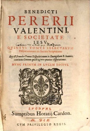 Benedicti Pererii Valentini È Societate Iesv, ... Tomvs Selectarvm Disputationum in sacram Scripturam, 5. Qui est secundus tomus disputationum in evangelium B. Ioannis, continens, centum quadraginta quatuor disputationes