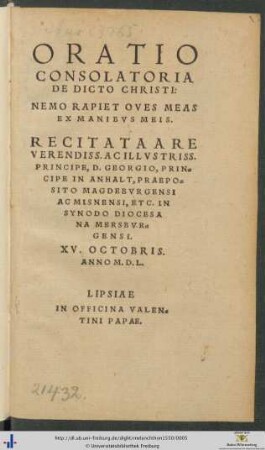 ORATIO CONSOLATORIA DE DICTO CHRISTI: NEMO RAPIET OVES MEAS EX MANIBVS MEIS. RECITATA A REVERENDISS. AC ILLVSTRISS. PRINCIPE, D. GEORGIO, PRINCIPE IN ANHALT, PRAEPOSITO MAGDEBVRGENSI AC MISNENSI, ETC. IN SYNODO DIOCESANA MERSBVRGENSI. XV. OCTOBRIS. ANNO M.D.L.
