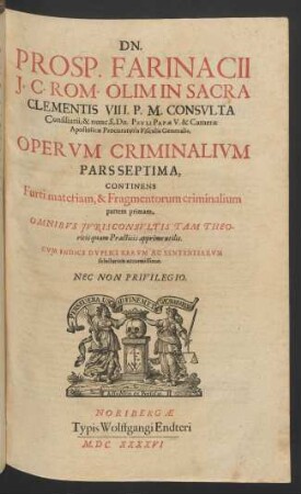 Dn. Prosp. Farinacii I.C. Rom. Olim In Sacra Clementis VIII. P.M. Consulta Consiliarii ... Operum Criminalium Pars Septima : Continens Furti materiam, & Fragmentorum criminalium partem primam ; Omnibus Iurisconsultis Tam Theoricis quam Practicis apprime utilis ; Cum Indice Duplici Rerum Ac Sententiarum selectarum accuratissimo