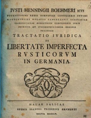 Ivsti Henningii Boehmeri ICti Potentissimi Regis Borvssiae Consiliarii Intimi Magedbvrgici ... Tractatio Ivridica De Libertate Imperfecta Rvsticorvm in Germania