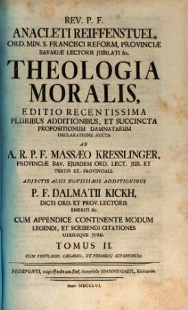 Rev. P. F. Anacleti Reiffenstuel, Ord. Min. S. Francisci Reform. Provinciae Bavariae Lectoris Jubilati &c. Theologia Moralis : [In Duos Tomos Distributa] ; Cum Appendice Continente Modum Legendi, Et Scribendi Citationes Utriusque Juris, 2
