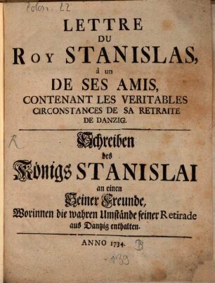 Lettre Du Roy Stanislas, à un De Ses Amis, Contenant Les Veritables Circonstances De Sa Retraite De Danzig : = Schreiben des Königs Stanislai an einen Seiner Freunde, Worinnen die wahren Umstände seiner Retirade aus Dantzig enthalten