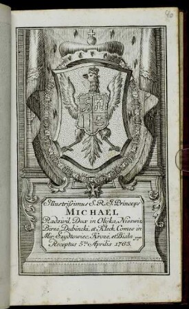 Illustrissimus S.R.I. Princeps Michael Radzivil, Dux in Olijka, Nieswiz, Birze, Dubincki, et Kleck, Comes in Mir, Szydtowiec, Kroze, et Biala &c. &c. Receptus 5.ta Aprilis 1763