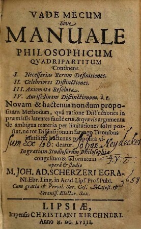 Ioh. Adam. Scherzeri Vade mecum sive manuale philosophicum quadripartitum : continens I. Necessarias rerum definitiones, II. Celebriores distictones, III. Axiomata resoluta, IV. Aurifodinam distinctionum