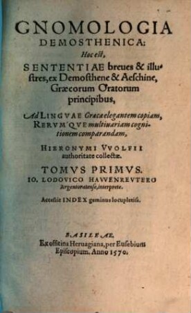 Gnomologia Demosthenica: Hoc est, Sententiae breues & illustres, ex Demosthene & Aeschine, Graecorum Oratorum principibus, Ad Lingvae Graecae elegantem copiam, Rervmqve multiuariam cognitionem comparandam, 1