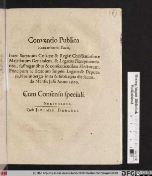 Conventio Publica Executionis Pacis, Inter Sacrarum Caesareae & Regiae Christianissimae Maiestatum Generalem, & Legatos Plenipotentiarios, suffragantibus & consentientibus Electorum, Principum ac Statuum Imperii Legatis & Deputatis, Norimbergae inita & subscripta die secunda Mensis Iulii Anno 1650. : Cum Consensu speciali