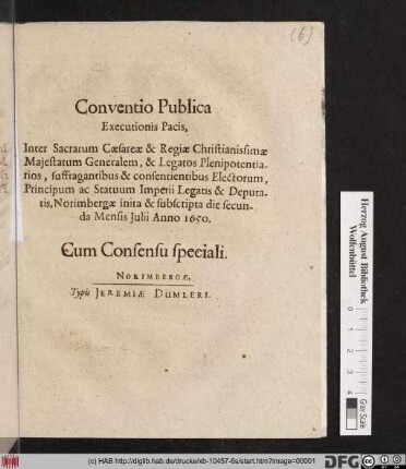 Conventio Publica Executionis Pacis, Inter Sacrarum Caesareae & Regiae Christianissimae Maiestatum Generalem, & Legatos Plenipotentiarios, suffragantibus & consentientibus Electorum, Principum ac Statuum Imperii Legatis & Deputatis, Norimbergae inita & subscripta die secunda Mensis Iulii Anno 1650. : Cum Consensu speciali