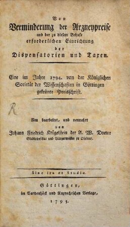 Von Verminderung der Arzneypreise und der zu diesem Behufe erforderlichen Einrichtung der Dispensatorien und Taxen : Eine im Jahre 1794. von der Königlichen Societät der Wissenschaften in Göttingen gekrönte Preisschrift