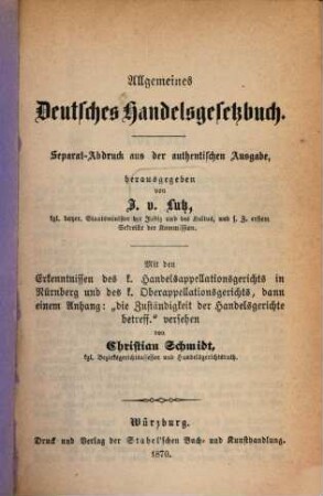 Allgemeines Deutsches Handelsgesetzbuch : Separat-Abdruck aus der authentischen Ausgabe, herausgegeben von J. v. Lutz. Mit den Erkenntnissen das k. Handelsappellationsgerichts in Nürnberg u. des k. Oberappellationsgerichts, dann einem Anhang: "Die Zuständigkeit der Handelsgerichte betriff" versehen von Christian Schmidt