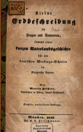 Kleine Erdbeschreibung in Fragen und Antworten : sammt einer kurzen Vaterlandsgeschichte für die deutschen Werktags- Schulen im Königreiche Bayern