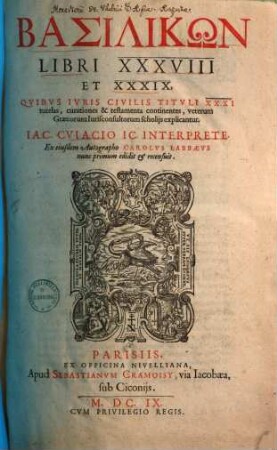 Basilikōn libri XXXVIII & XXXIX : quibus iuris civilis tituli XXXI tutelas, curationes & testamenta continentes vetreum graecorum iurisconsultorum scholiis explicantur