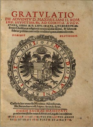 Gratvlatio De Adventv D. Maximiliani II. Rom. Imp. Invictiss. etc. Ad Comitia Avgvstana, Anno M.D.LXVI. In Qva, Qvomodo Praesentes Christianae religionis controuersiae dirimi, et salutaris fidei ac politiae concordia constitui queat, demonstratur