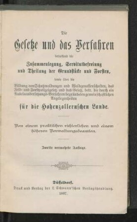 Die Gesetze und das Verfahren betreffend die Zusammenlegung, Servitutbefreiung und Theilung der Grundstücke und Forsten, sowie über die Bildung von Schutzwaldungen und Waldgenossenschaften, das Feld- und Forstpolizeigesetz und das Gesetz, betr. die durch ein Auseinandersetzungs-Verfahren begründeten gemeinschaftlichen Angelegenheiten für die Hohenzollernschen Lande