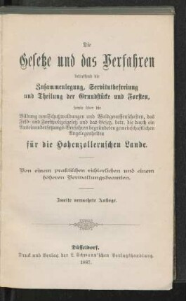 Die Gesetze und das Verfahren betreffend die Zusammenlegung, Servitutbefreiung und Theilung der Grundstücke und Forsten, sowie über die Bildung von Schutzwaldungen und Waldgenossenschaften, das Feld- und Forstpolizeigesetz und das Gesetz, betr. die durch ein Auseinandersetzungs-Verfahren begründeten gemeinschaftlichen Angelegenheiten für die Hohenzollernschen Lande