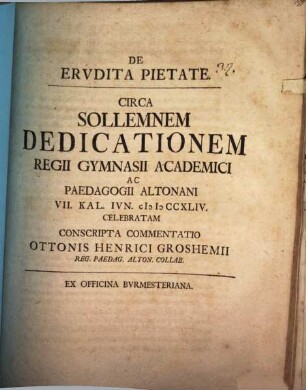 De erudita pietate circa sollemnem dedicationem regii gymnasii academici ac paedagogii Altonani ... celebratam conscripta commentatio Ottonis Henrici Groshemii
