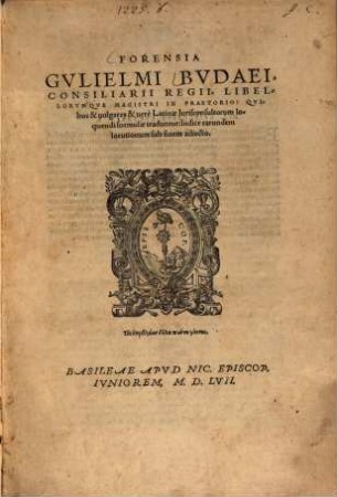 Gulielmi Budaei, Parisiensis, Consiliarii Regii, Ac Libellorum Supplicum In Regia Magistri, Annotationes in Pandectas tam priores quam posteriores : ad postremam autoris recognitionem expressae, quibus accesserunt duo utilissimi indices