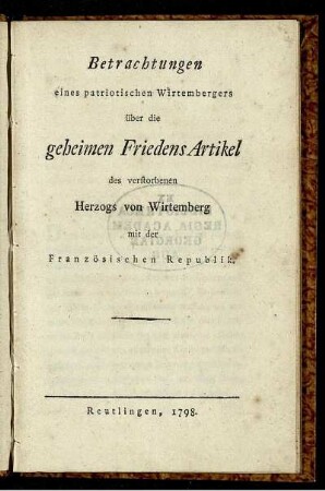 Betrachtungen eines patriotischen Wirtembergers über die geheimen Friedens Artikel des verstorbenen Herzogs von Wirtemberg mit der Französischen Republik