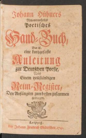 Johann Hübners Neu-vermehrtes Poetisches Hand-Buch : Das ist, eine kurtzgefaste Anleitung zur Deutschen Poesie ; Nebst Einem vollständigen Reim-Register, Den Anfängern zum besten zusammen getragen