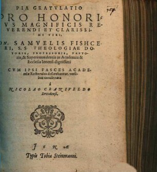 Pia Gratvlatio Pro Honoribvs Magnificis ... Dn. Samvelis Fishceri, S.S. Theologiae Doctoris, & Superintendentis in Academia & Ecclesia Ienensi dignissimi Cvm Ipsi Fasces Academiae Rectorales deferebantur