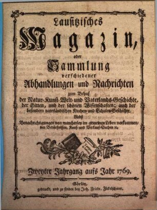 Lausitzisches Magazin oder Sammlung verschiedener Abhandlungen und Nachrichten zum Behuf der Natur-, Kunst-, Welt- und Vaterlandsgeschichte, der Sitten, und der schönen Wissenschaften. 2. 1769