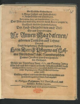 Aller Christlichen Sechswöchnerin I. Seliger Zustand und Beschaffenheit/ II. Rechte Gebühr und Schuldigkeit : Aus derselben Hertz- und Hauptsprüchlein I. Tim. II. 15. Das Weib aber wird selig werden durch Kinder zeugen/ [et]c. Bey ... Leichenbestattung Der ... Fr. Annen Magdalenen/ gebornen Bottfeldin auff Lohma/ Des ... Herrn Dietrich Pflugens auf Lohma ... Naumburgischen Cammer Junckers/ gewesenen hertzliebsten Eheschatzes. Welche zur Naumburg Anno 1662. ... verschieden/ und den 25. Martii ... beygesetzet wurde