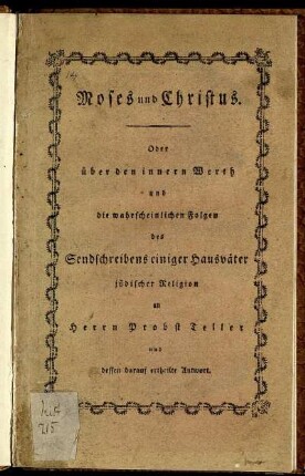 Moses und Christus. Oder über den innern Werth und die wahrscheinlichen Folgen des Sendschreibens einiger Hausväter jüdischer Religion an Herrn Probst Teller und dessen darauf ertheilte Antwort