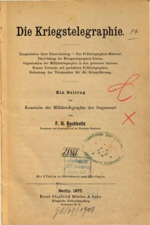 Die Kriegstelegraphie : Hauptstadien ihrer Entwicklung ; das Feldtelegraphen-Material ; Einrichtung d. Kriegstelegraphen-Linien ... ; ein Beitrag zur Kenntnis d. Militärtelegraphie d. Gegenwart ; mit 3 Taf. in Steindr. u. 2 Beil.