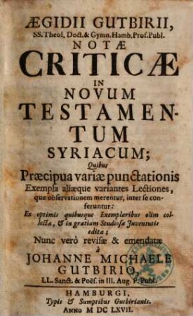 Aegidii Gutbirii, SS. Theol., ... Notae Criticae In Novum Testamentum Syriacum : Quibus Praecipua variae punctationis Exempla aliaeque variantes Lectiones, ... feruntur ; Ex optimis quibusque Exemplaribus olim collectae, et in gratiam Studiosae Juventutis editae
