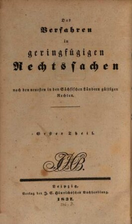 Das Verfahren in geringfügigen Rechtssachen nach den neuesten in den Sächsischen Ländern gültigen Rechten, 1. Anleitung zur Behandlung geringfügiger Rechtssachen nach dem k. Sächsischen Rechte / von Christian Gottlieb Haubold. - 1837
