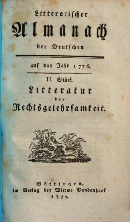 Litterarischer Almanach der Deutschen : auf das Jahr ... ; enthaltend ein systematisches Verzeichniß derjenigen Schriften, welche die Litteratur des besagten Jahres ausmachen. 2, [2] = 1776 (1777),2 = Litteratur der Rechtsgelehrsamkeit