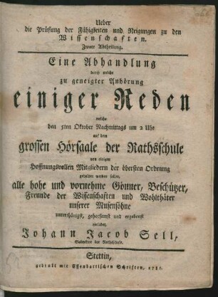 2. Abth.: Eine Abhandlung durch welche zu geneigter Anhörung einiger Reden welche den 5ten Oktober Nachmittags um 2 Uhr auf dem grossen Hörsaale der Rathsschule von einigen Hoffnungsvollen Mitgliedern der öbersten Ordnung gehalten werden sollen, alle hohe und vornehme Gönner, Beschützer, Freunde der Wissenschaften und Wohlthäter unserer Musensöhne unterthänigst, gehorsamst und ergebenst einladet Johann Jacob Sell, Subrektor der Rathsschule
