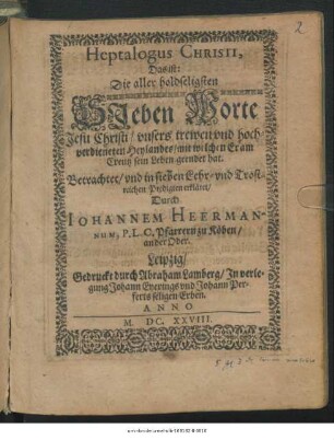 Heptalogus Christi, Das ist: Die aller holdseligsten Sieben Worte Jesu Christi/ unsers trewen und hochverdieneten Heylandes/ mit welchen Er am Creutz sein Leben geendet hat