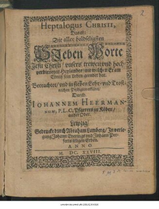 Heptalogus Christi, Das ist: Die aller holdseligsten Sieben Worte Jesu Christi/ unsers trewen und hochverdieneten Heylandes/ mit welchen Er am Creutz sein Leben geendet hat