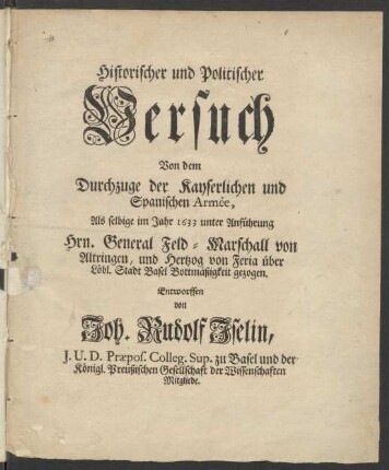 Historischer und Politischer Versuch Von dem Durchzuge der Kayserlichen und Spanischen Armée, Als selbige im Jahre 1633 unter Anführung Hrn. General Feld-Marschall von Altringen, und Hertzog von Feria über Löbl. Stadt Basel Bottmäßigkeit gezogen