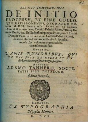 Relatio compendiaria de initio, processu, et fine colloquii Ratisbonensis, quod anno domini MDCI ... institutum fuit : opposita vanis rumoribus, qui de hac ipsa re opera et studio haereticorum, passim in vulgus sparsi sunt