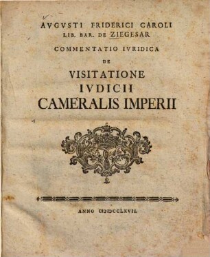 Avgvsti Friderici Caroli Lib. Bar. De Ziegesars Commentatio Ivridica De Visitatione Ivdicii Cameralis Imperii