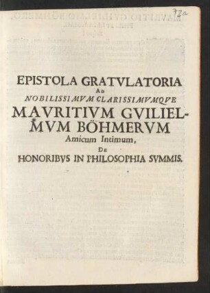 Epistola Gratulatoria Ad Nobilissimum Clarissimumque Mauritium Guilielmum Böhmerum Amicum Intimum, De Honoribus In Philosophia Summis : [Altdorff, e Mus. d. 30. Iun. ... Anno ... M.DC.IC.]