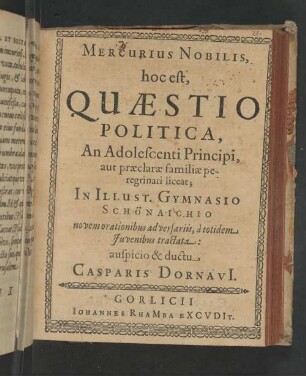 Mercurius nobilis : Hoc est, Quæstio Politica, An Adolescenti Principi, aut præclaræ familiæ peregrinari liceat; In Illust. Gymnasio Schönaichio novem orationibus adversariis, à totidem Juvenibus tractata