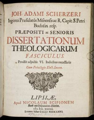 1: Joh. Adami Scherzeri Ingenui Praesulatus Misnensis ac R. Capit. S. Petri Budissin. resp. Praepositi ac Senioris Dissertationum Theologicarum Fasciculus. 1