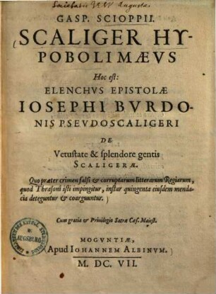 Scaliger Hypobolimaeus hoc est: elenchus epistolae Iosephi Burdonis pseudo Scaligeri de vetustate & splendore gentis Scaligerae : quo praeter crimen falsi & corruptarum litterarum regiarum, quod Thrasoni isti impingitur, instar quingenta eiusdem mendacia deteguntur & coarguntur