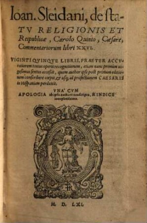 Ioan. Sleidani, de statv Religionis Et Reipublicae, Carolo Quinto, Caesare, Commentariorum libri XXVI : Viginti Qvinqve Libris, Praeter Accvratiorem totius operis recognitionem, etiam nunc primum vigesimus sextus acceßit ... ; Vna Cvm Apologia ... & Indice locupletissimo