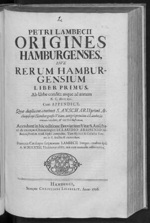 Origines Hamburgenses, Sive Rerum Hamburgensium Liber Primus : Ab Urbe condita usque ad annum AE. C. cb cc xxv. Cum Appendice, Quae duplicem continet S. Anscharii primi Archiepiscopi Hamburgensis Vitam, integrè primùm à Lambecio erutam ê tenebris,