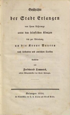 Geschichte der Stadt Erlangen : von ihrem Ursprunge unter den fränkischen Königen bis zur Abtretung an die Krone Bayern ; nach Urkunden und amtlichen Quellen