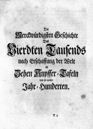 Die Merckwuerdigsten Geschichte Des Vierdten Tausends nach Erschaffung der Welt in Zehen Kupffer-Tafeln von so vielen Jahr-Hunderten