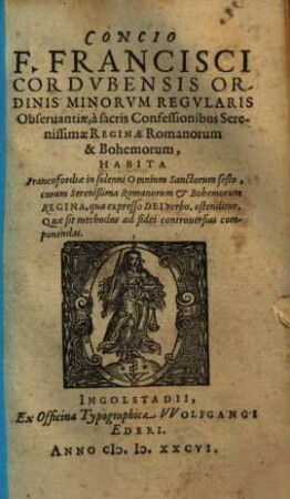 Concio F. Francisci Cordvbensis Ordinis Minorvm Regvlaris Obseruantiae, ... Habita Francofordiae in solenni Omnium Sanctorum festo, ... qua expresso Dei verbo, ostenditur, Quae sit methodus ad fidei controuersias componendas