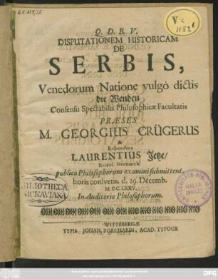 Disputationem Historicam De Serbis, Venedorum Natione vulgo dictis die Wenden ... Praeses M. Georgius Crügerus & Respondens Laurentius Jetze/ Rezens. Neomarch. publico Philosophorum examini submittent. horis consuetis d. 29. Decemb. M.DC. LXXV. In Auditorio Philosophorum