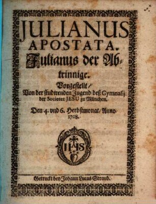Julianus Apostata : Vorgestellt, Von der studirenden Jugend deß Gymnasij der Societet Jesu zu München = Julianus der Abtrinnige