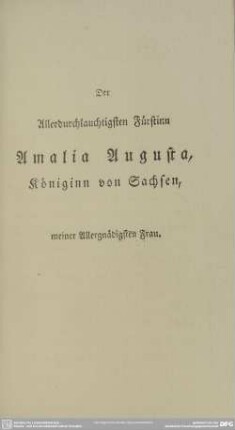 Der Allerdurchlauchtigsten Fürstinn Amalia Augusta, Königinn von Sachsen, meiner Allergnädigsten Frau