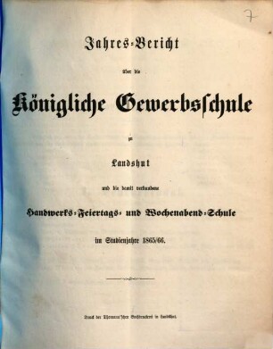 Jahres-Bericht der Königlichen Gewerb-Schule, des damit verbundenen Vorcurses, der Fortbildungs-Schulen und der Landwirthschaftlichen Winterschule zu Landshut : für das Schul-Jahr .... 1865/66