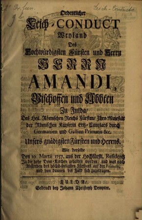 Ordentlicher Leich-Conduct Weyland des hochwürdigsten Fürsten und Herrn, Herrn Amandi Bischoffen und Abbten zu Fulda ... den 10. Martii 1757